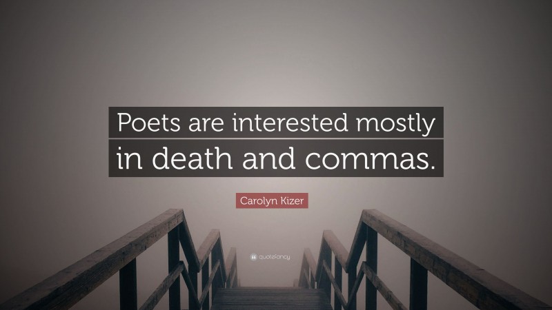 Carolyn Kizer Quote: “Poets are interested mostly in death and commas.”