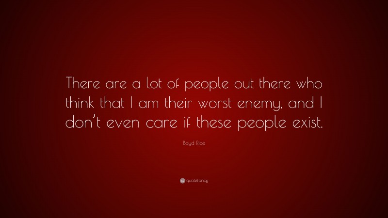 Boyd Rice Quote: “There are a lot of people out there who think that I am their worst enemy, and I don’t even care if these people exist.”