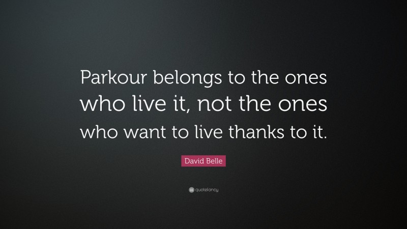 David Belle Quote: “Parkour belongs to the ones who live it, not the ones who want to live thanks to it.”