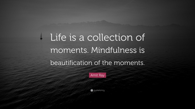 Amit Ray Quote: “Life is a collection of moments. Mindfulness is beautification of the moments.”
