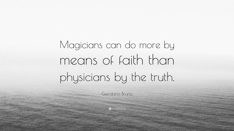 Giordano Bruno Quote: “Magicians can do more by means of faith than physicians by the truth.”