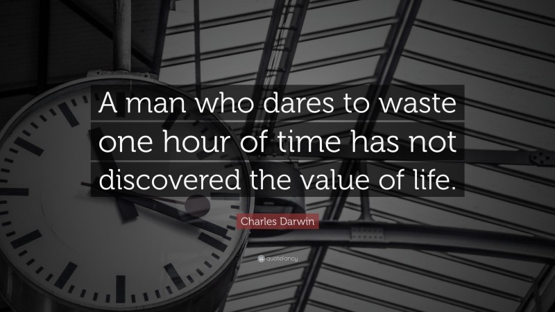 Charles Darwin Quote: “A man who dares to waste one hour of time has not discovered the value of life.”