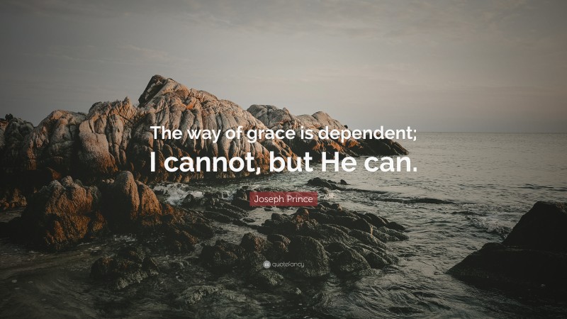 Joseph Prince Quote: “The way of grace is dependent; I cannot, but He can.”