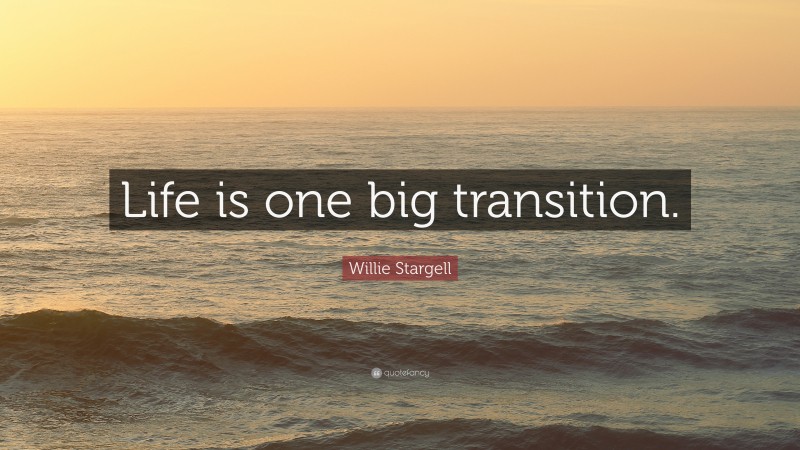 Willie Stargell Quote: “Life is one big transition.”