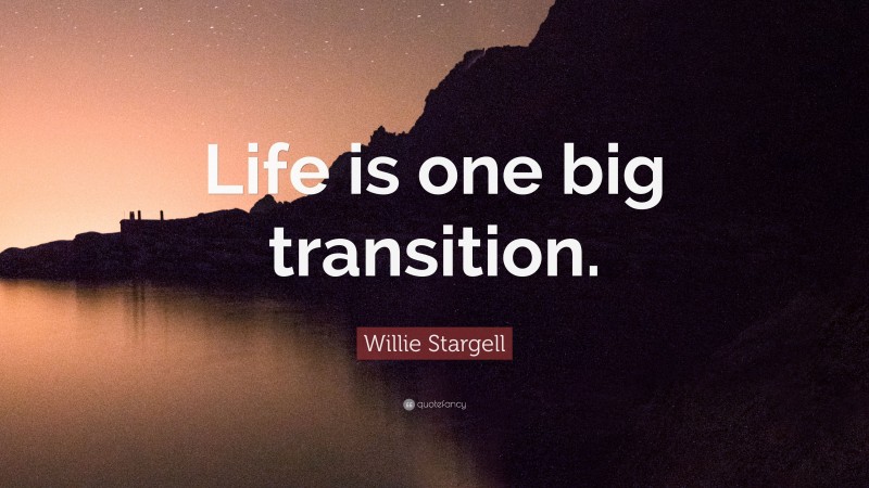 Willie Stargell Quote: “Life is one big transition.”