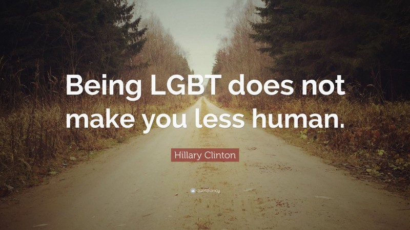Hillary Clinton Quote: “Being LGBT does not make you less human.”