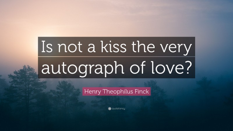 Henry Theophilus Finck Quote: “Is not a kiss the very autograph of love?”