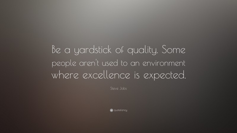 Steve Jobs Quote: “Be a yardstick of quality. Some people aren’t used to an environment where excellence is expected.”