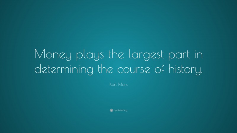 Karl Marx Quote: “Money plays the largest part in determining the course of history.”