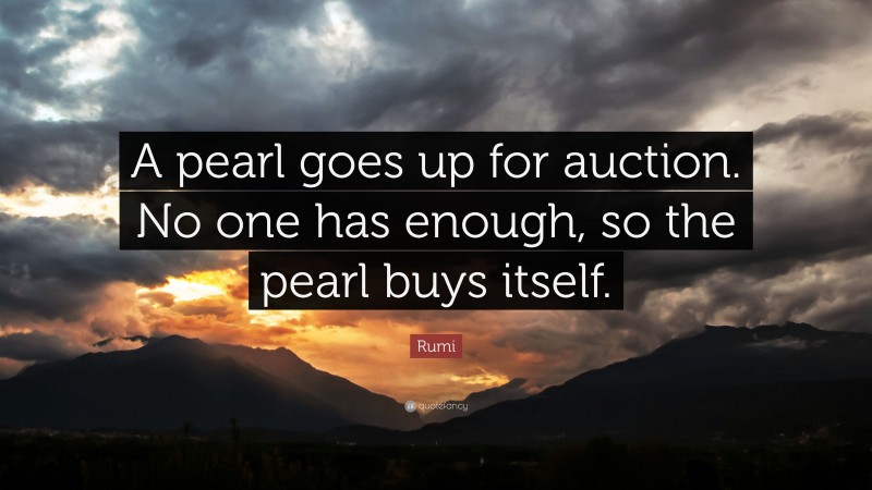 Rumi Quote: “A pearl goes up for auction. No one has enough, so the pearl buys itself.”