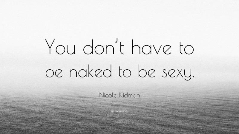 Nicole Kidman Quote: “You don’t have to be naked to be sexy.”