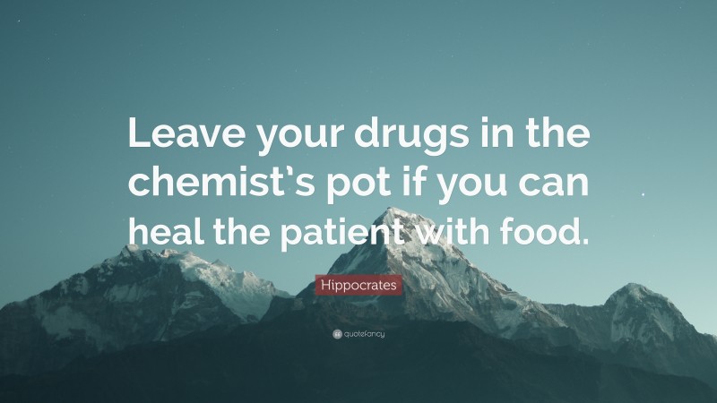 Hippocrates Quote: “Leave your drugs in the chemist’s pot if you can heal the patient with food.”