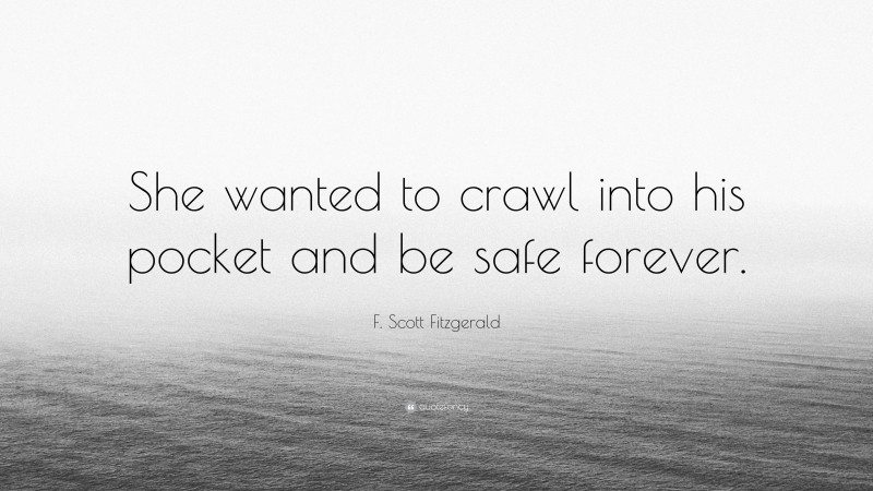 F. Scott Fitzgerald Quote: “She wanted to crawl into his pocket and be safe forever.”