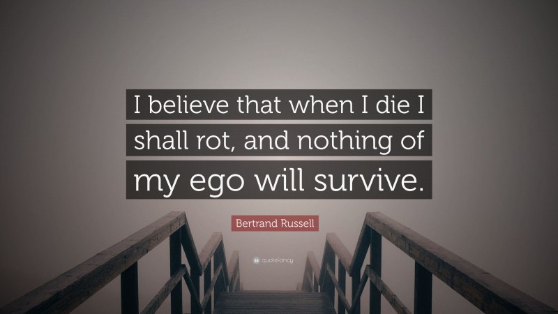 Bertrand Russell Quote: “I believe that when I die I shall rot, and nothing of my ego will survive.”