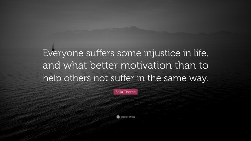 Bella Thorne Quote: “Everyone suffers some injustice in life, and what better motivation than to help others not suffer in the same way.”