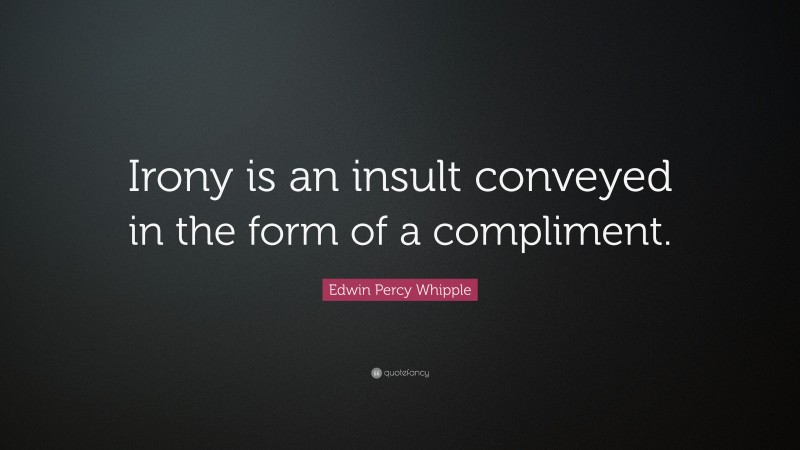 Edwin Percy Whipple Quote: “Irony is an insult conveyed in the form of a compliment.”