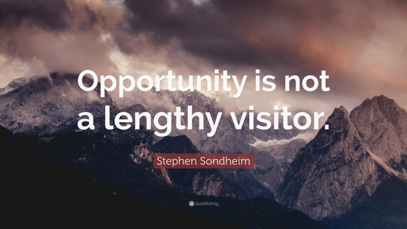 Stephen Sondheim Quote: “Opportunity is not a lengthy visitor.”