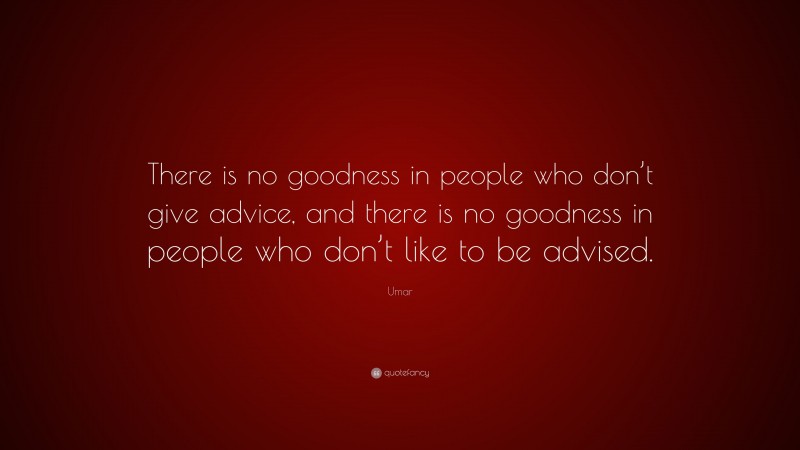 Umar Quote: “There is no goodness in people who don’t give advice, and there is no goodness in people who don’t like to be advised.”