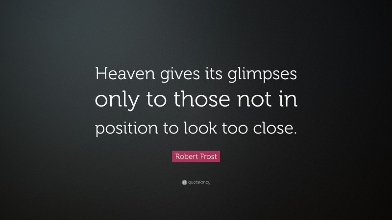 Robert Frost Quote: “Heaven gives its glimpses only to those not in position to look too close.”