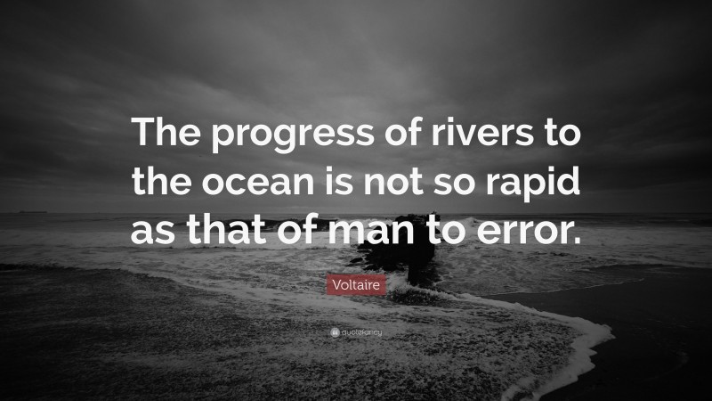 Voltaire Quote: “The progress of rivers to the ocean is not so rapid as that of man to error.”