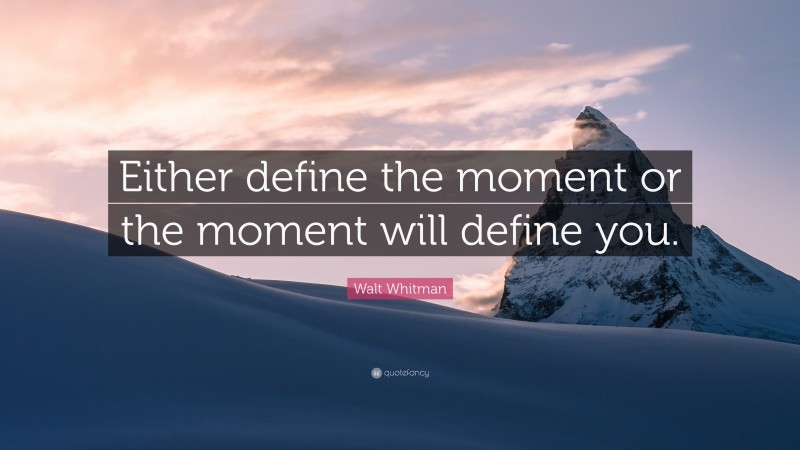 Walt Whitman Quote: “Either define the moment or the moment will define you.”