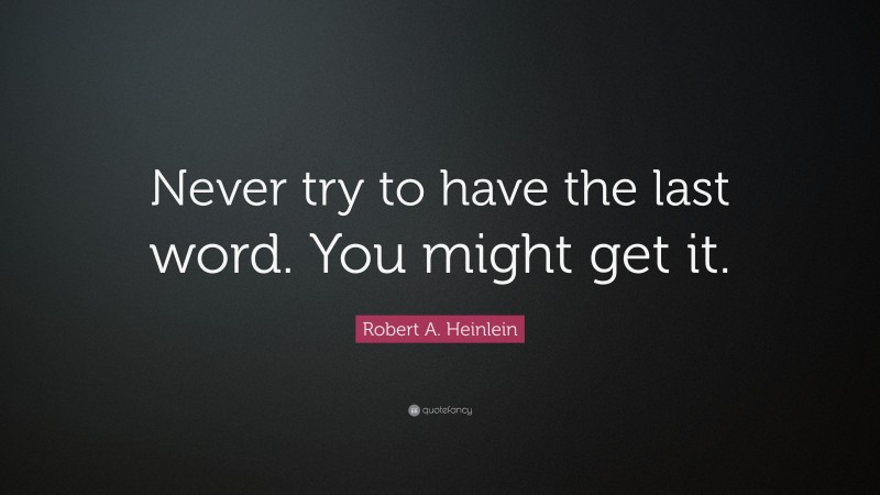 Robert A. Heinlein Quote: “Never try to have the last word. You might get it.”