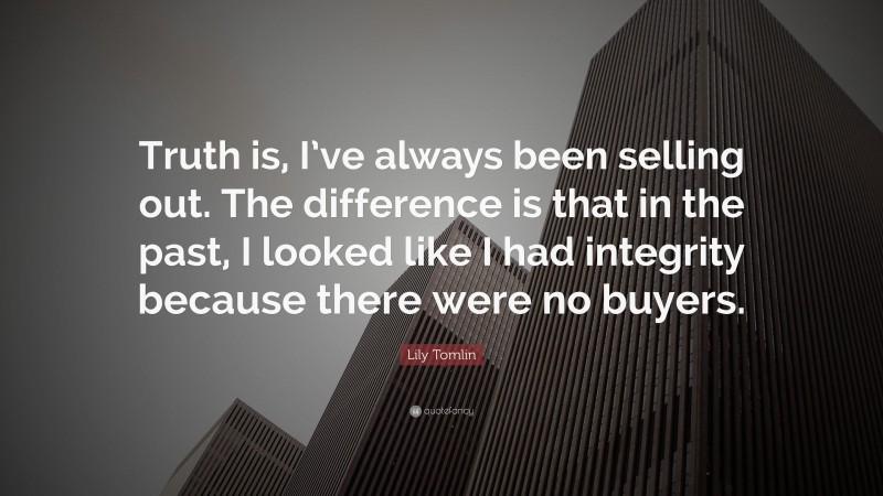 Lily Tomlin Quote: “Truth is, I’ve always been selling out. The difference is that in the past, I looked like I had integrity because there were no buyers.”