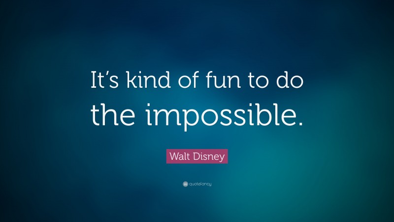 Walt Disney Quote: “It’s kind of fun to do the impossible.”