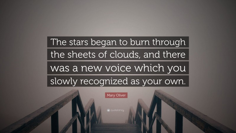 Mary Oliver Quote: “The stars began to burn through the sheets of clouds, and there was a new voice which you slowly recognized as your own.”