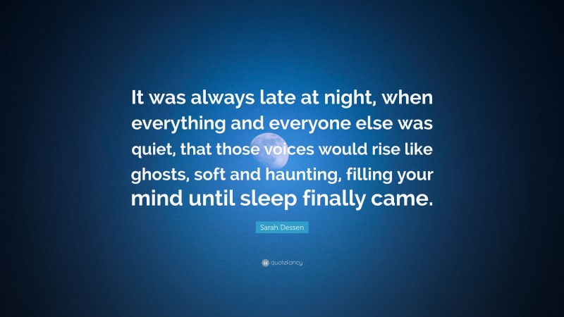 Sarah Dessen Quote: “It was always late at night, when everything and everyone else was quiet, that those voices would rise like ghosts, soft and haunting, filling your mind until sleep finally came.”
