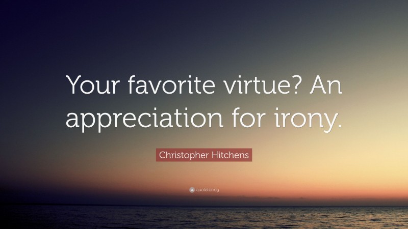 Christopher Hitchens Quote: “Your favorite virtue? An appreciation for irony.”