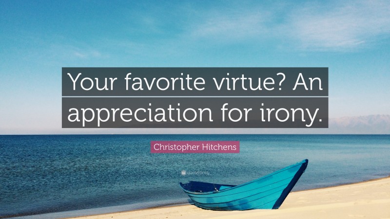 Christopher Hitchens Quote: “Your favorite virtue? An appreciation for irony.”