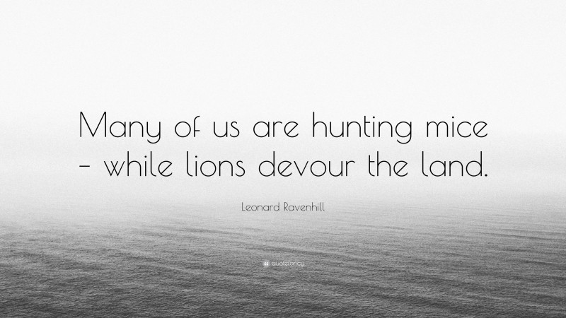 Leonard Ravenhill Quote: “Many of us are hunting mice – while lions devour the land.”