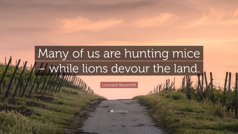 Leonard Ravenhill Quote: “Many of us are hunting mice – while lions devour the land.”