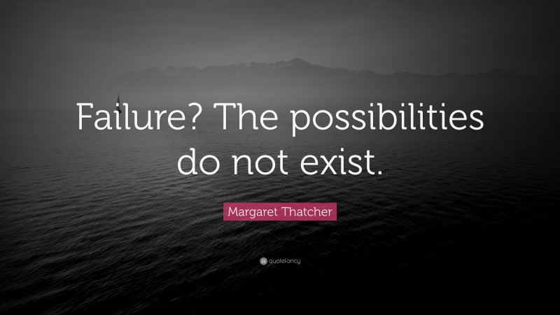 Margaret Thatcher Quote: “Failure? The possibilities do not exist.”