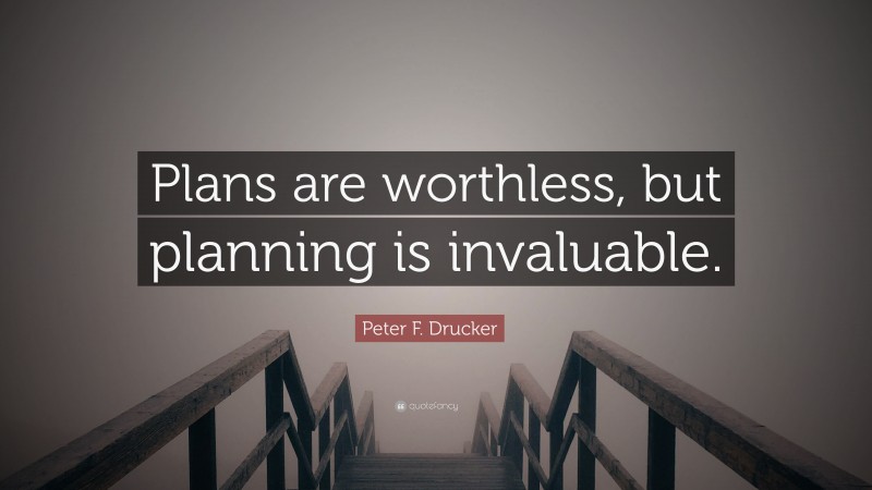 Peter F. Drucker Quote: “Plans are worthless, but planning is invaluable.”