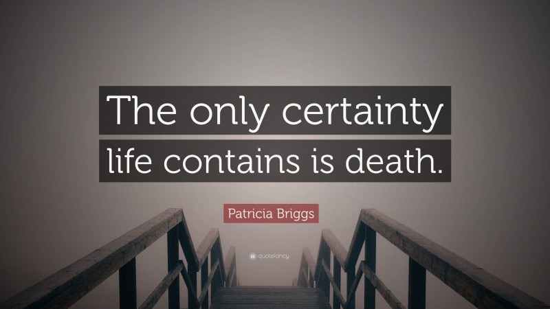 Patricia Briggs Quote: “The only certainty life contains is death.”