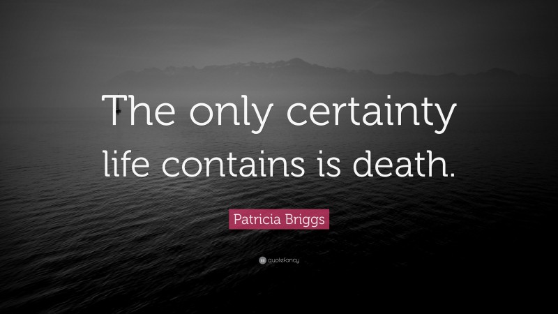 Patricia Briggs Quote: “The only certainty life contains is death.”