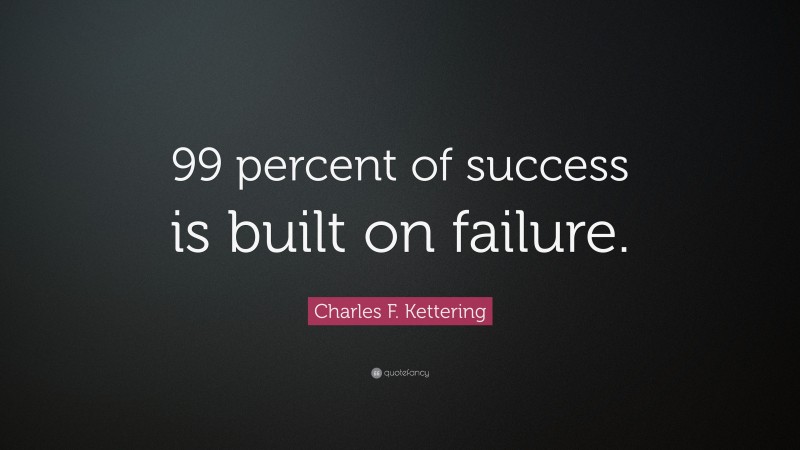 Charles F. Kettering Quote: “99 percent of success is built on failure.”