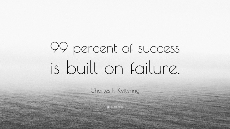 Charles F. Kettering Quote: “99 percent of success is built on failure.”