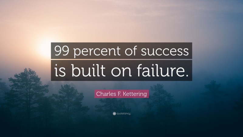 Charles F. Kettering Quote: “99 percent of success is built on failure.”