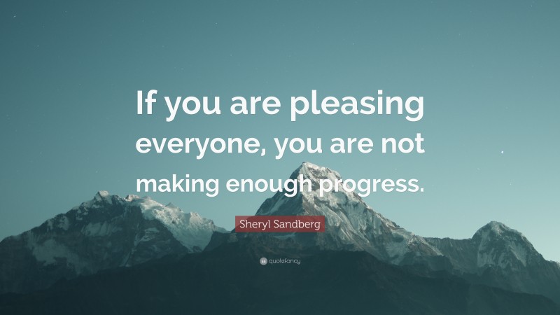 Sheryl Sandberg Quote: “If you are pleasing everyone, you are not making enough progress.”