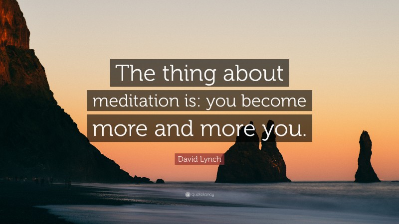 David Lynch Quote: “The thing about meditation is: you become more and more you.”