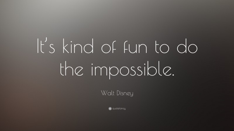 Walt Disney Quote: “It’s kind of fun to do the impossible.”