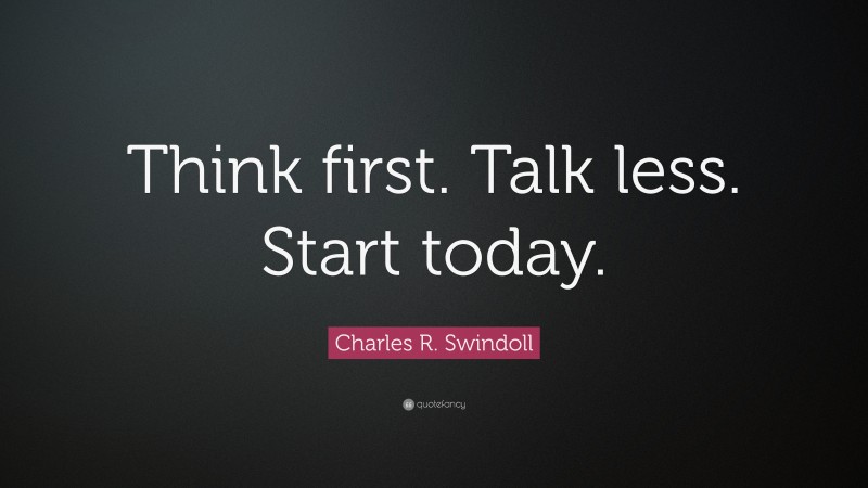 Charles R. Swindoll Quote: “Think first. Talk less. Start today.”