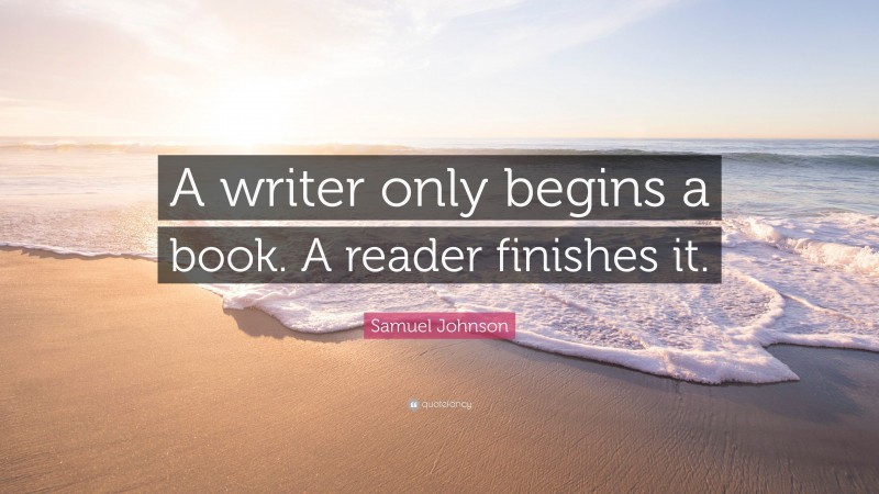 Samuel Johnson Quote: “A writer only begins a book. A reader finishes it.”