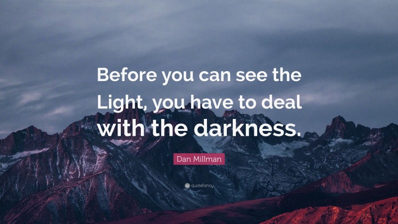 Dan Millman Quote: “Before you can see the Light, you have to deal with the darkness.”