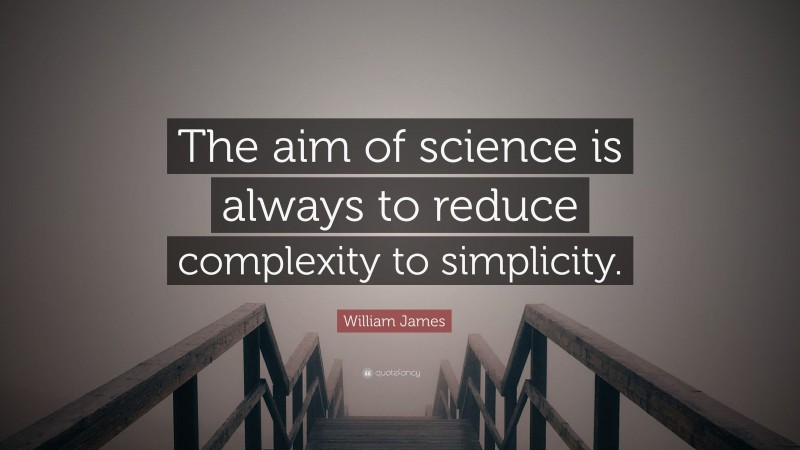 William James Quote: “The aim of science is always to reduce complexity to simplicity.”
