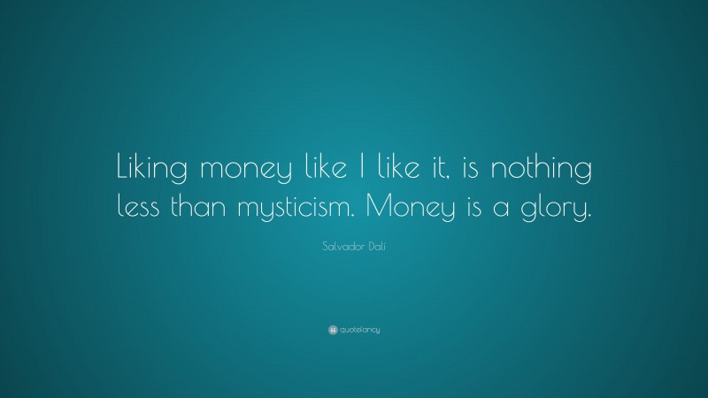 Salvador Dalí Quote: “Liking money like I like it, is nothing less than mysticism. Money is a glory.”