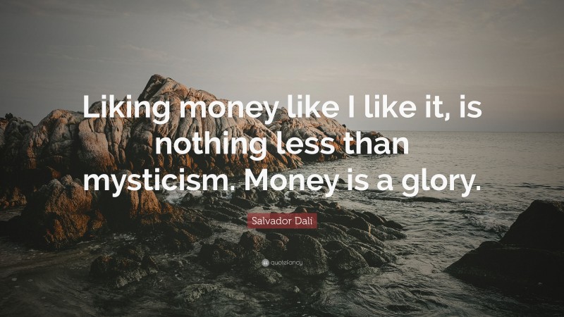 Salvador Dalí Quote: “Liking money like I like it, is nothing less than mysticism. Money is a glory.”